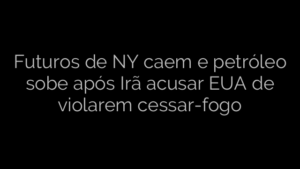 ​Futuros de NY caem e petróleo sobe após Irã acusar EUA de violarem cessar-fogo 
